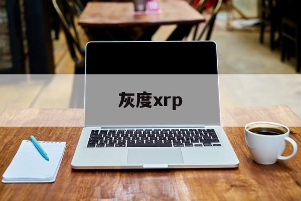 灰度xrp(灰度是什么意思)